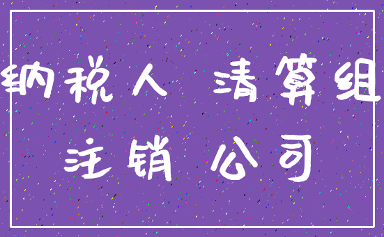纳税人 清算组_注销 公司