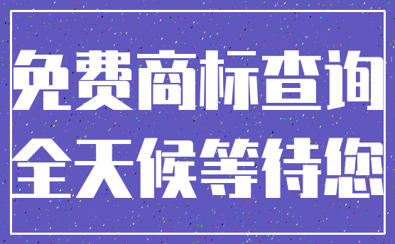 免费商标查询_全天候等待您