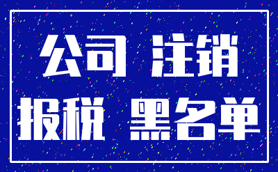 公司 注销_报税 黑名单