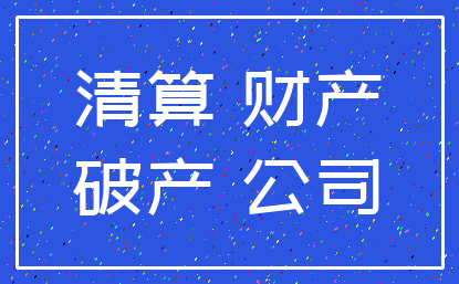 清算 财产_破产 公司