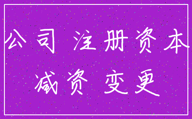 公司 注册资本_减资 变更