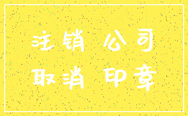 注销 公司_取消 印章