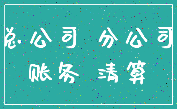 总公司 分公司_账务 清算