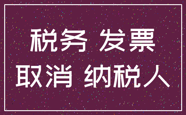 税务 发票_取消 纳税人