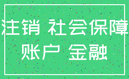 注销 社会保障_账户 金融