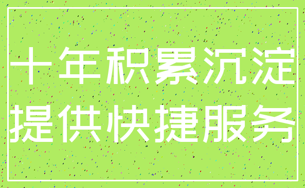 十年积累沉淀_提供快捷服务