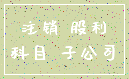 注销 股利_科目 子公司