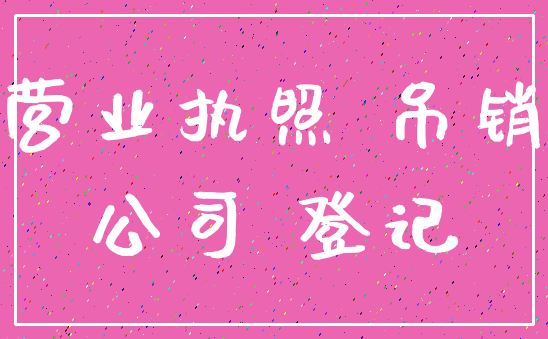 营业执照 吊销_公司 登记