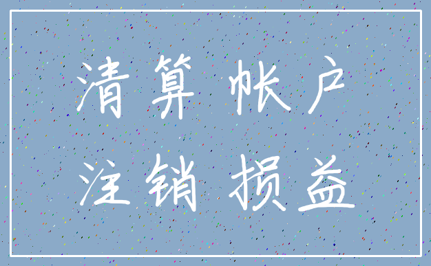 清算 帐户_注销 损益