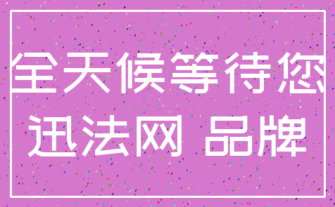 全天候等待您_迅法网 品牌