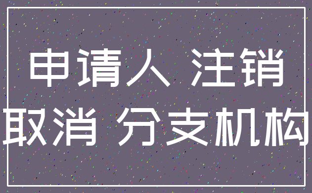 申请人 注销_取消 分支机构