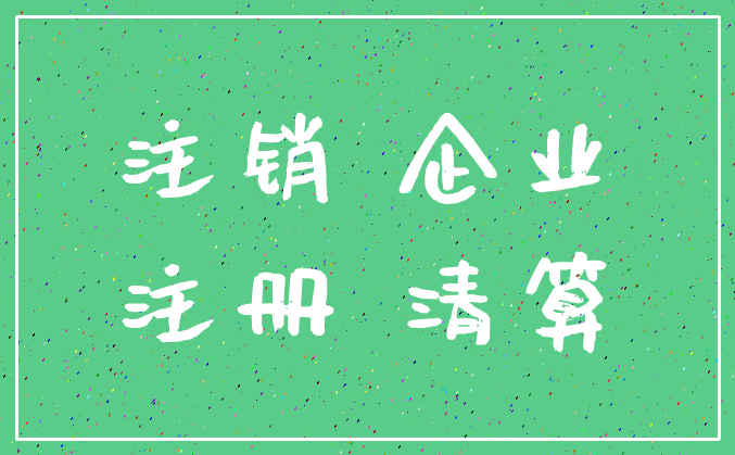 注销 企业_注册 清算