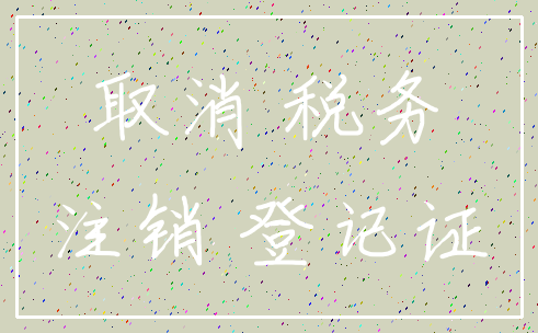 取消 税务_注销 登记证