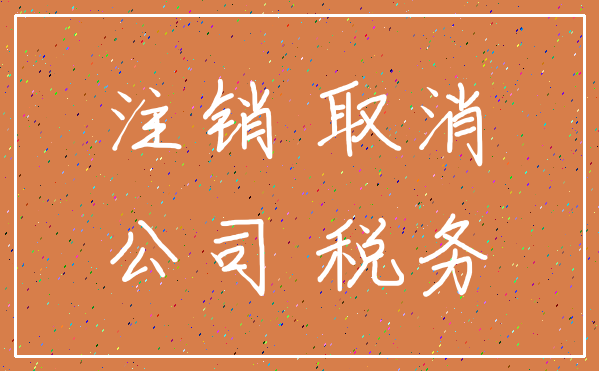 注销 取消_公司 税务