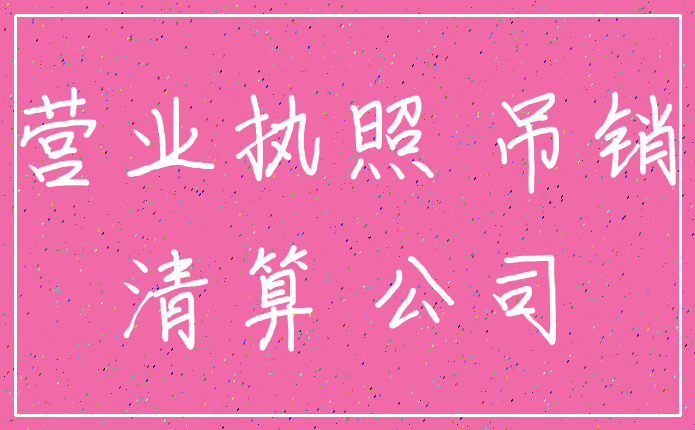 营业执照 吊销_清算 公司