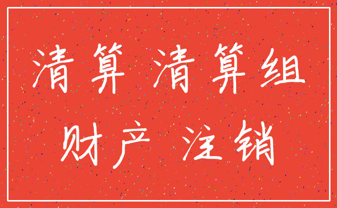 清算 清算组_财产 注销