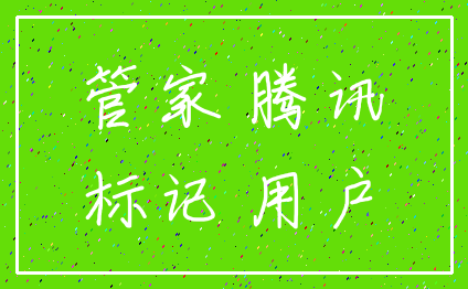 管家 腾讯_标记 用户
