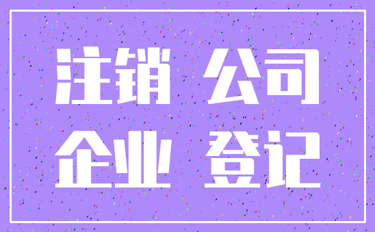 注销 公司_企业 登记