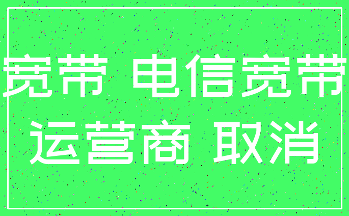 宽带 电信宽带_运营商 取消