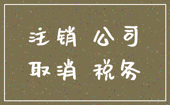 注销 公司_取消 税务