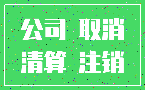 公司 取消_清算 注销