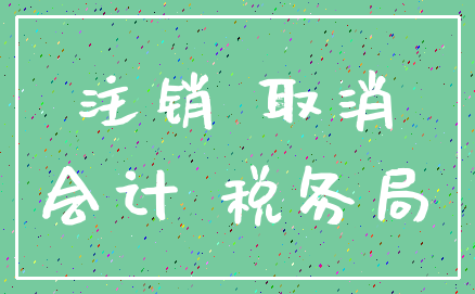 注销 取消_会计 税务局