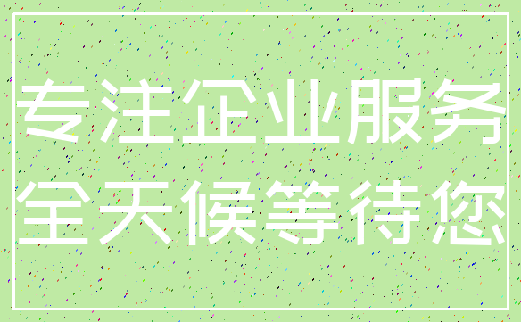 专注企业服务_全天候等待您