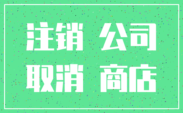 注销 公司_取消 商店