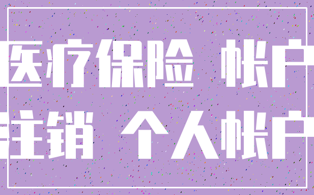 医疗保险 帐户_注销 个人帐户