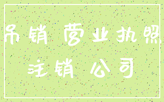 吊销 营业执照_注销 公司