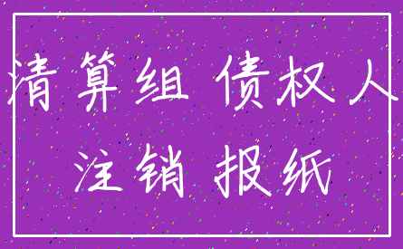 清算组 债权人_注销 报纸