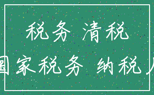 税务 清税_国家税务 纳税人