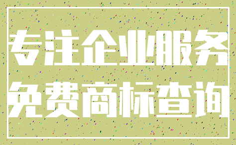 专注企业服务_免费商标查询