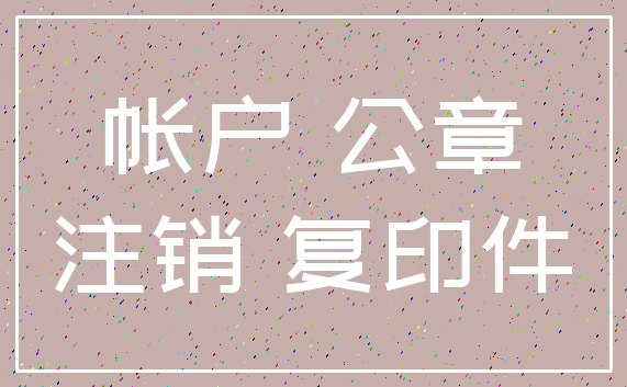 帐户 公章_注销 复印件
