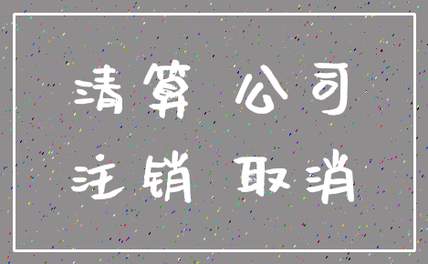 清算 公司_注销 取消