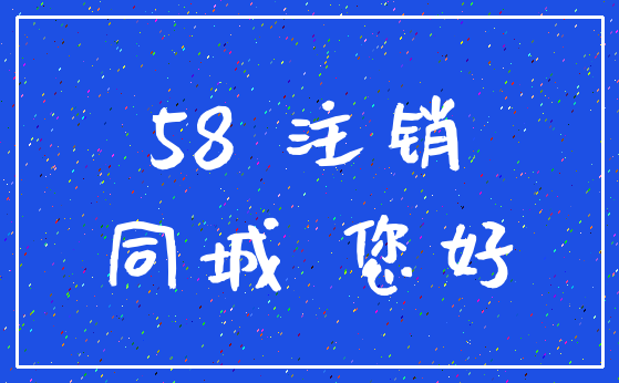 58 注销_同城 您好