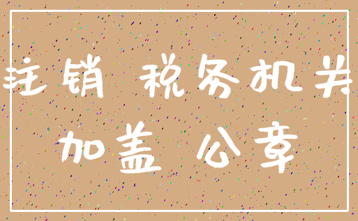 注销 税务机关_加盖 公章