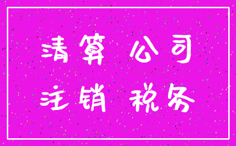 清算 公司_注销 税务