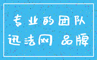 专业的团队_迅法网 品牌