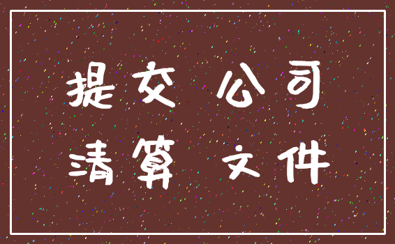 提交 公司_清算 文件