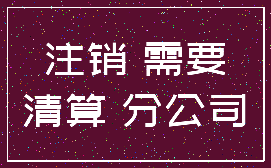 注销 需要_清算 分公司