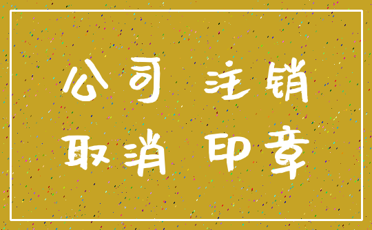 公司 注销_取消 印章