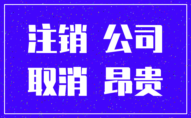 注销 公司_取消 昂贵