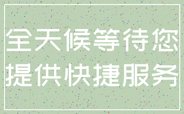 全天候等待您_提供快捷服务