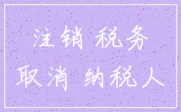 注销 税务_取消 纳税人