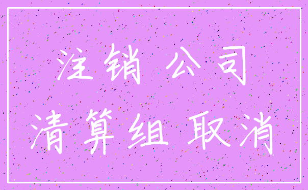 注销 公司_清算组 取消
