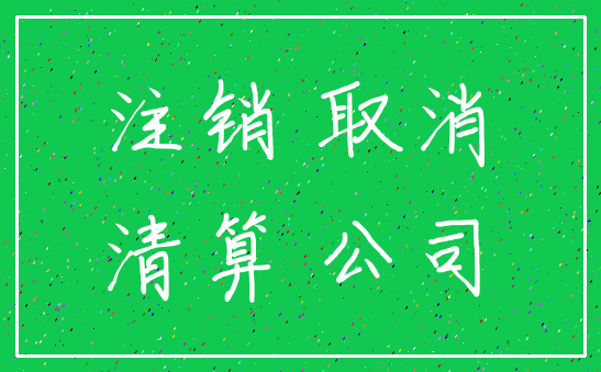 注销 取消_清算 公司