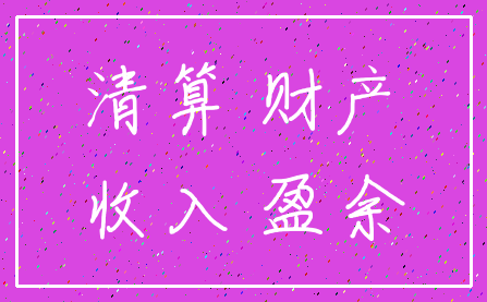 清算 财产_收入 盈余