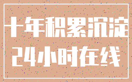 十年积累沉淀_24小时在线