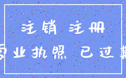 注销 注册_营业执照 已过期